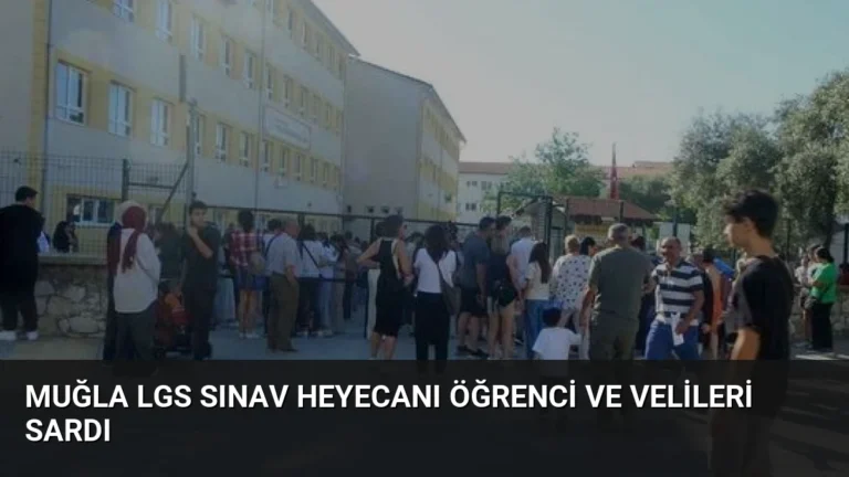 Muğla LGS Sınav Heyecanı Öğrenci ve Velileri Sardı