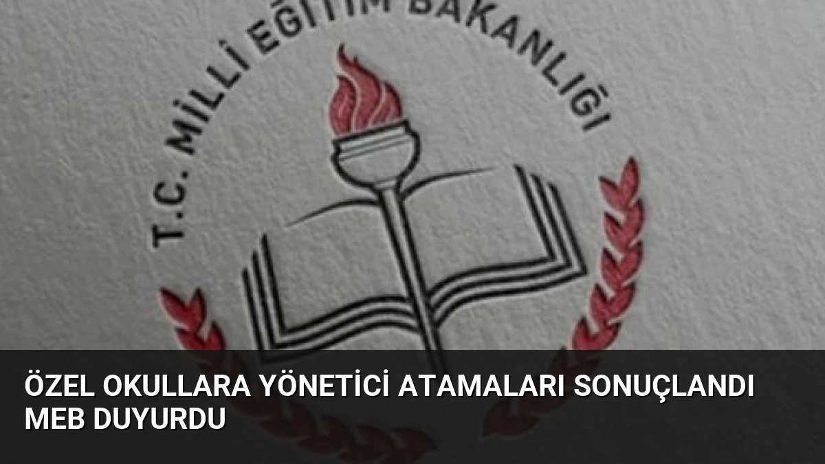 Özel Okullara Yönetici Atamaları Sonuçlandı MEB Duyurdu