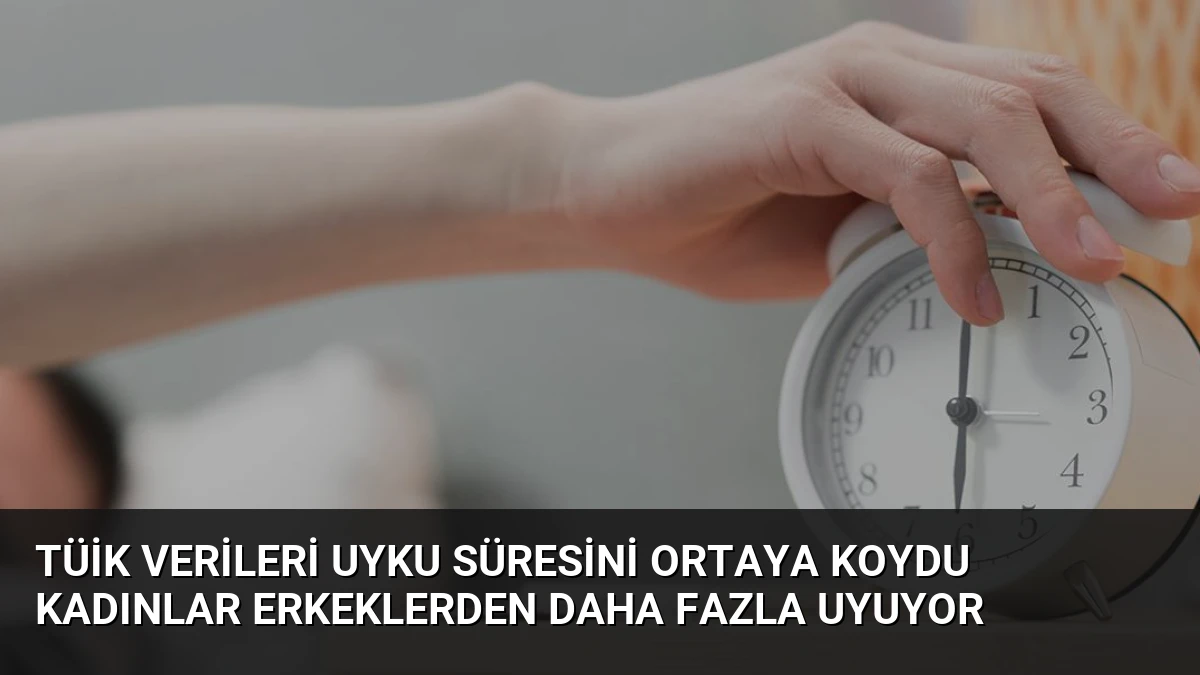 TÜİK Verileri Uyku Süresini Ortaya Koydu Kadınlar Erkeklerden Daha Fazla Uyuyor