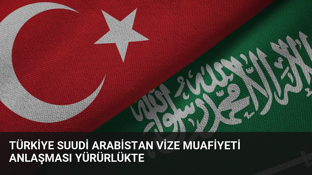 Türkiye Suudi Arabistan Vize Muafiyeti Anlaşması Yürürlükte