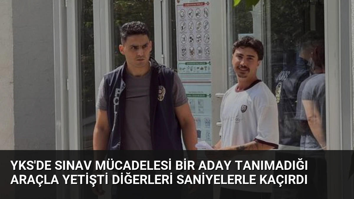 YKS’de sınav mücadelesi Bir aday tanımadığı araçla yetişti diğerleri saniyelerle kaçırdı