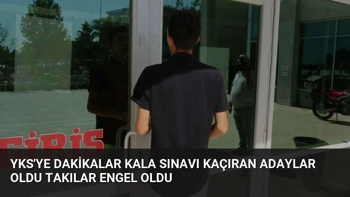 YKS’ye Dakikalar Kala Sınavı Kaçıran Adaylar Oldu Takılar Engel Oldu