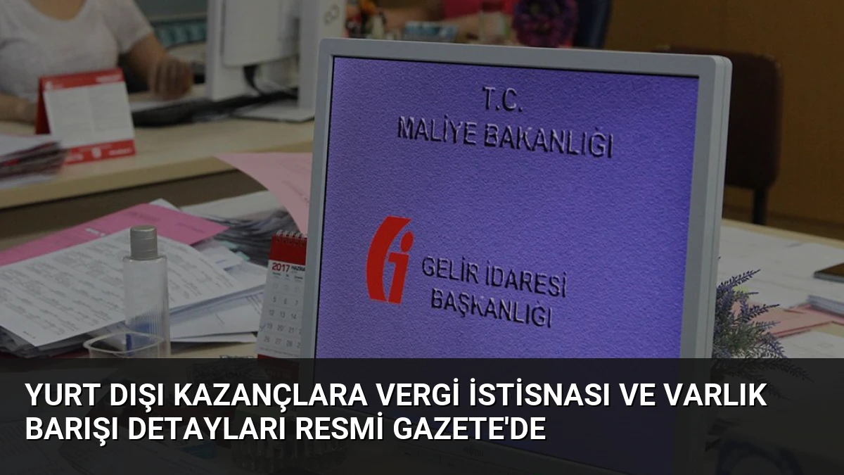 Yurt Dışı Kazançlara Vergi İstisnası ve Varlık Barışı Detayları Resmi Gazete’de