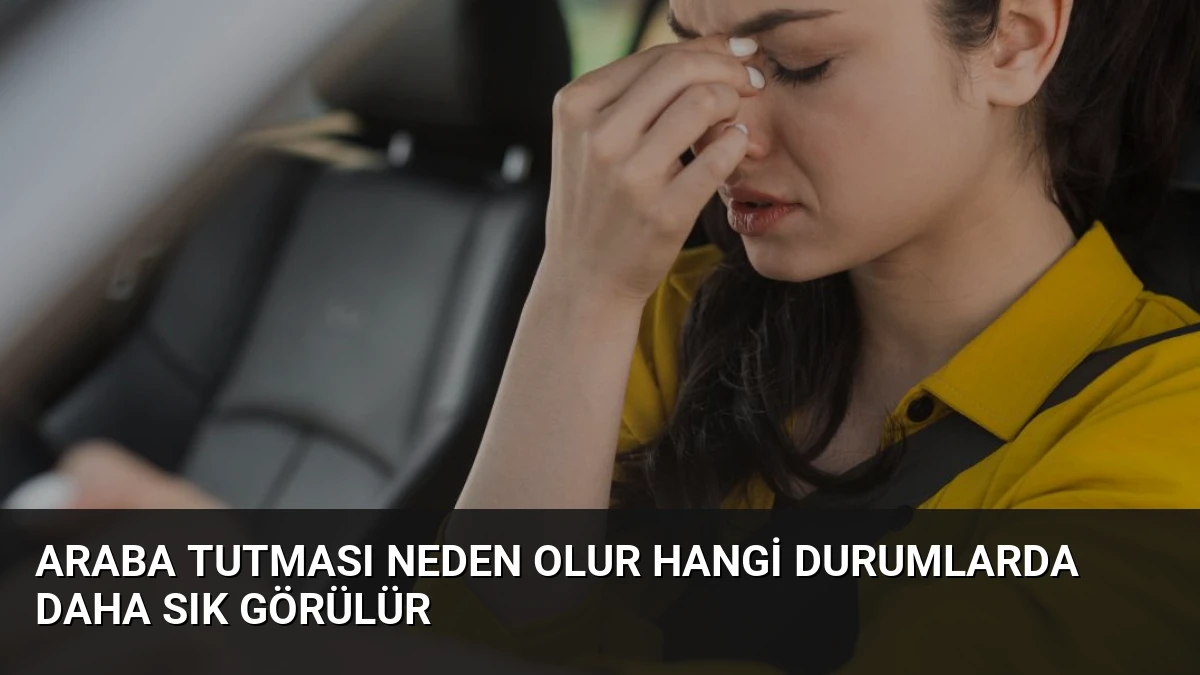 Araba Tutması Neden Olur Hangi Durumlarda Daha Sık Görülür