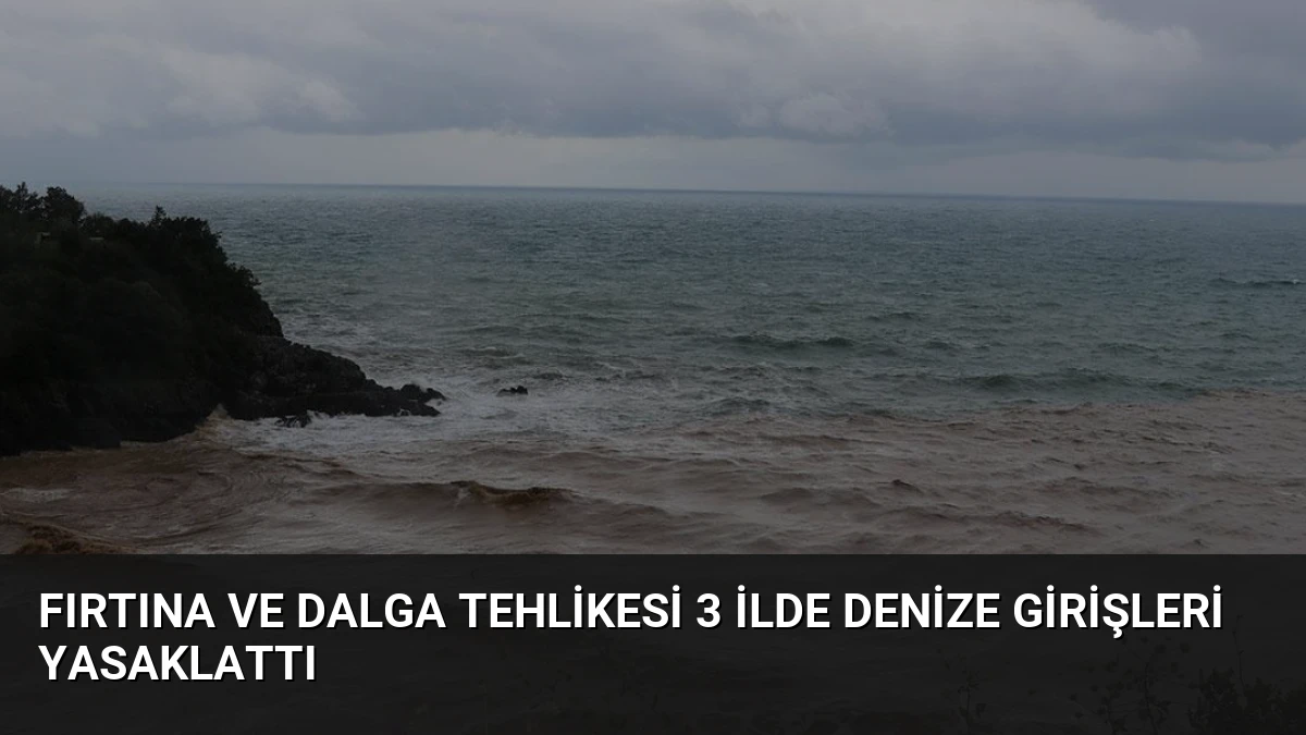 Fırtına ve Dalga Tehlikesi 3 İlde Denize Girişleri Yasaklattı