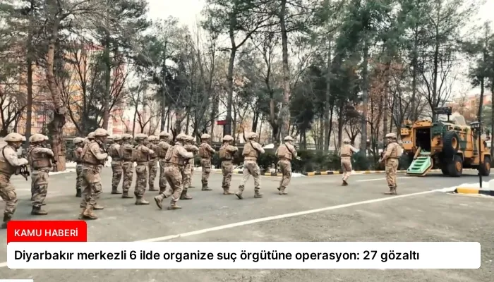 Diyarbakır merkezli 6 ilde organize suç örgütüne operasyon: 27 gözaltı
