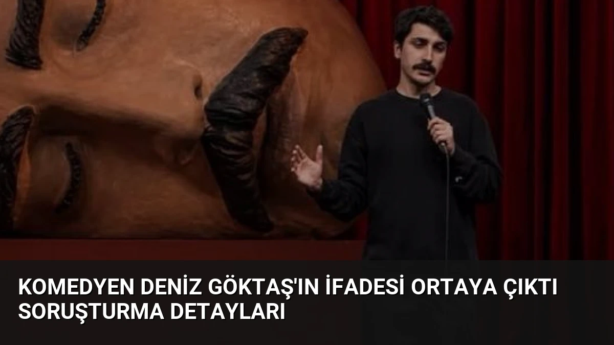 Komedyen Deniz Göktaş’ın İfadesi Ortaya Çıktı Soruşturma Detayları