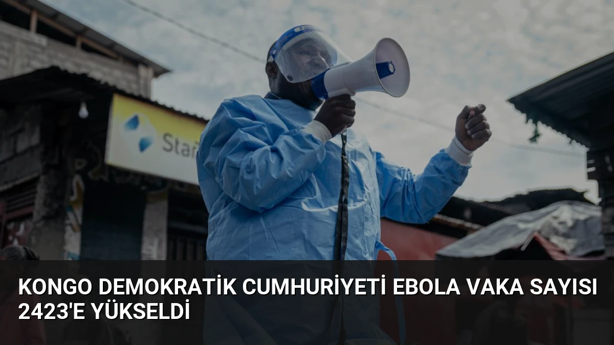 Kongo Demokratik Cumhuriyeti Ebola Vaka Sayısı 2423’e Yükseldi