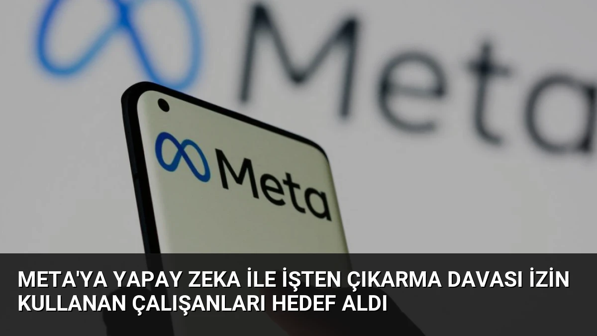 Meta’ya Yapay Zeka ile İşten Çıkarma Davası İzin Kullanan Çalışanları Hedef Aldı
