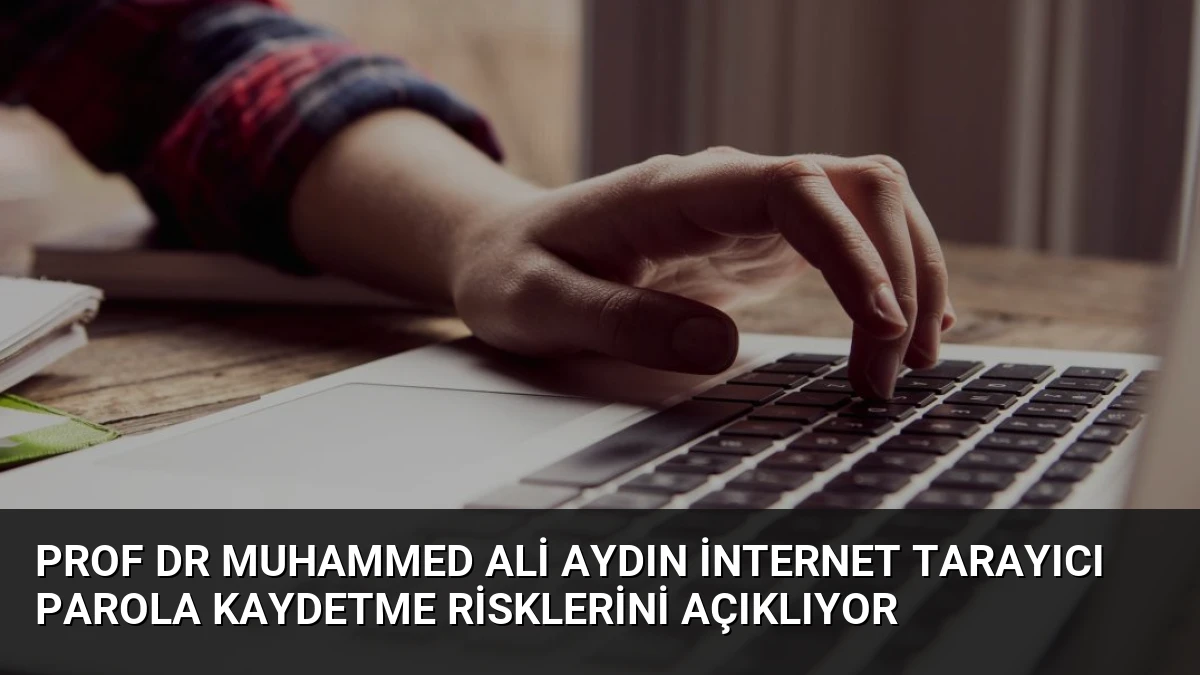 Prof Dr Muhammed Ali Aydın İnternet Tarayıcı Parola Kaydetme Risklerini Açıklıyor