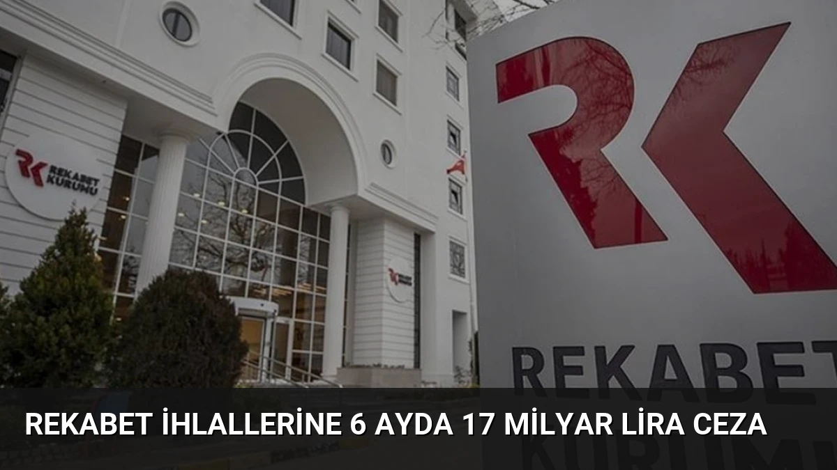 Rekabet ihlallerine 6 ayda 17 milyar lira ceza
