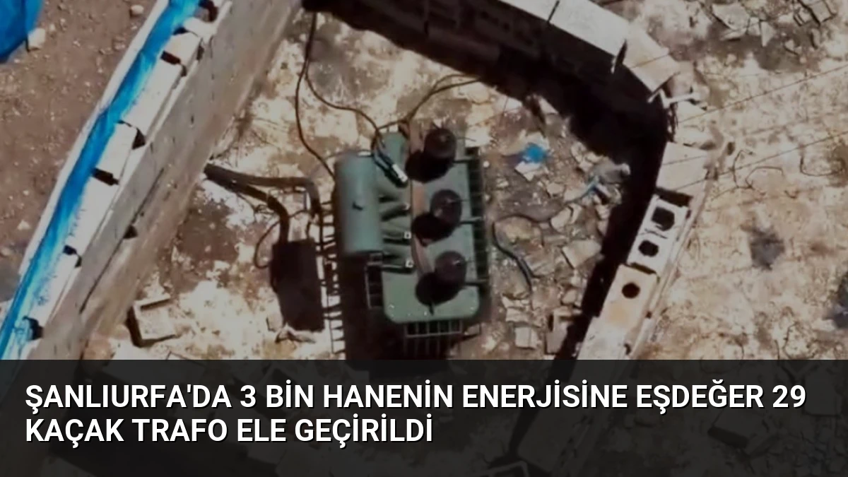 Şanlıurfa’da 3 Bin Hanenin Enerjisine Eşdeğer 29 Kaçak Trafo Ele Geçirildi
