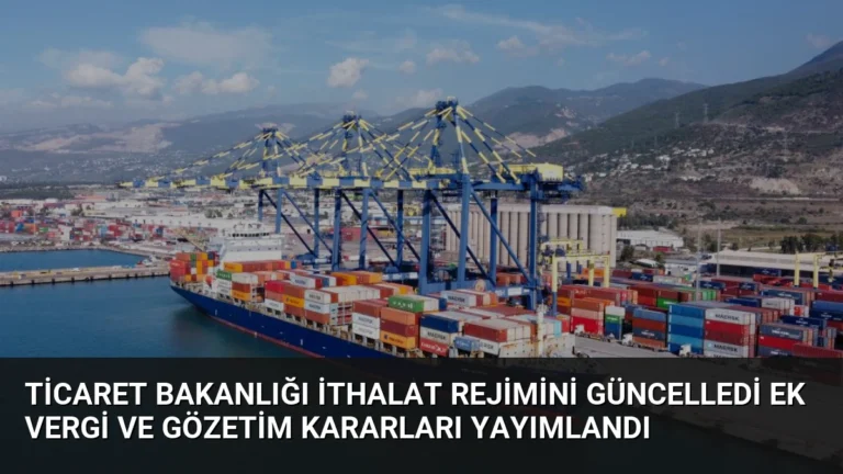 Ticaret Bakanlığı İthalat Rejimini Güncelledi Ek Vergi ve Gözetim Kararları Yayımlandı