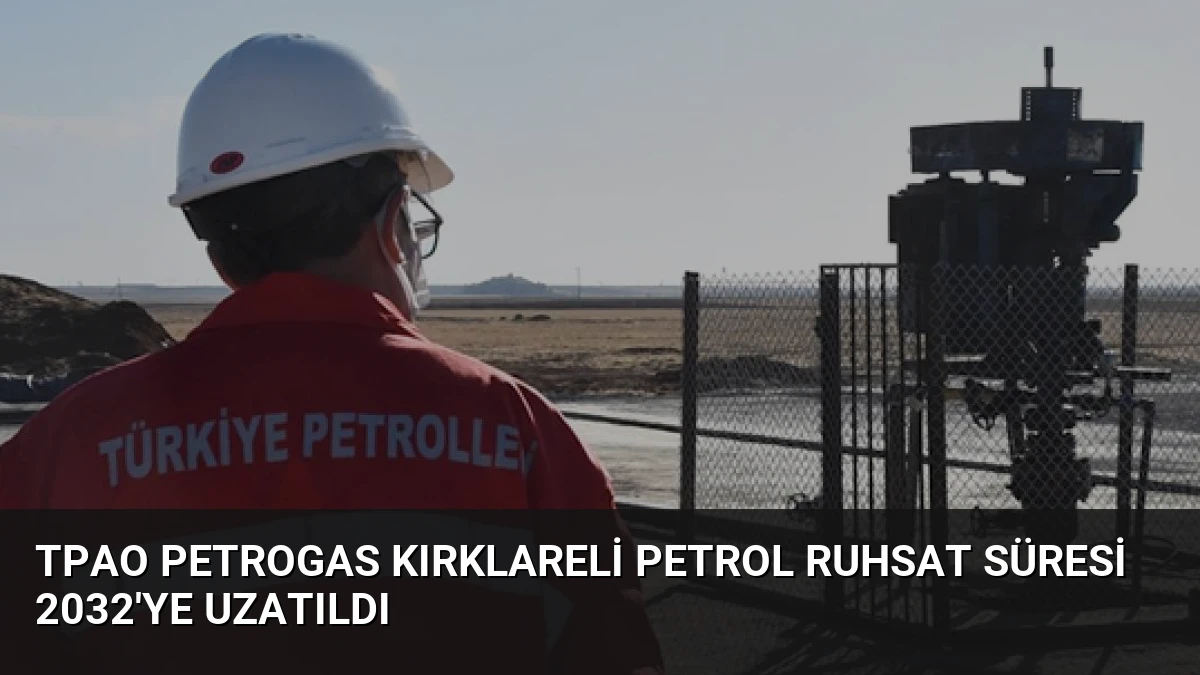 TPAO Petrogas Kırklareli Petrol Ruhsat Süresi 2032’ye Uzatıldı