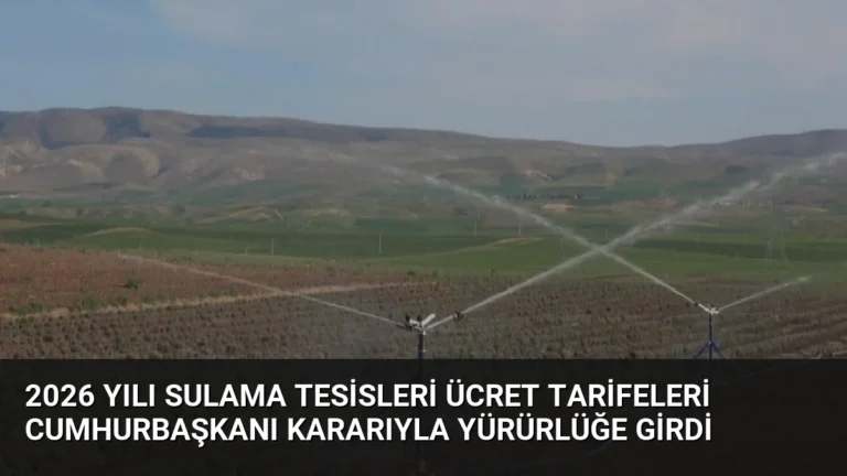 2026 Yılı Sulama Tesisleri Ücret Tarifeleri Cumhurbaşkanı Kararıyla Yürürlüğe Girdi