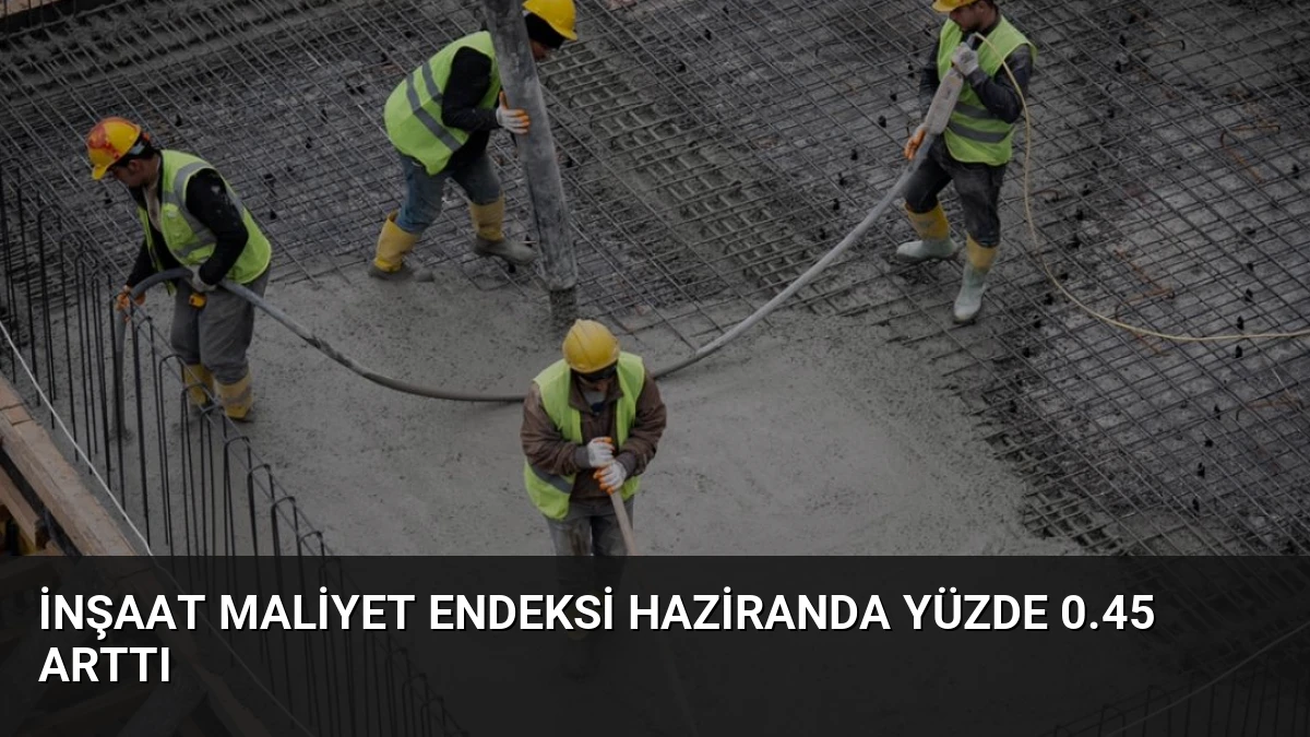 İnşaat Maliyet Endeksi Haziranda Yüzde 0.45 Arttı