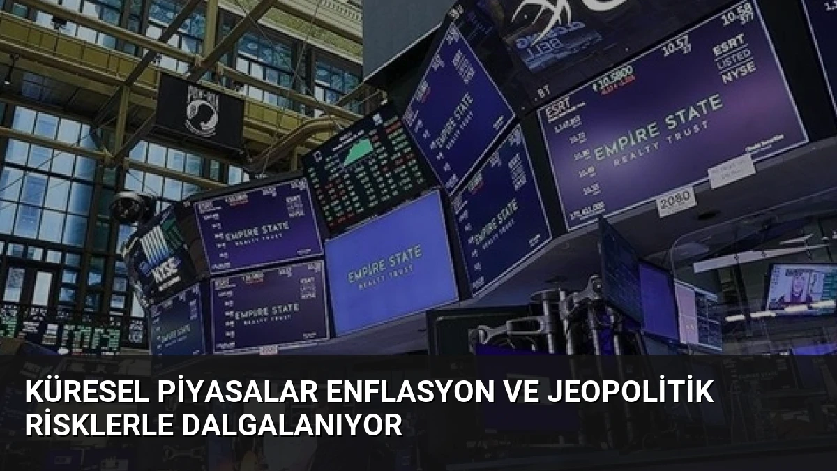 Küresel Piyasalar Enflasyon ve Jeopolitik Risklerle Dalgalanıyor