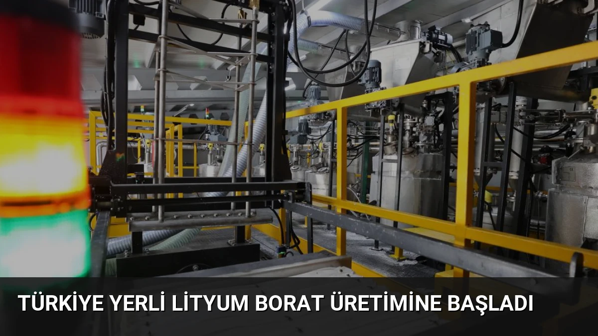 Türkiye Yerli Lityum Borat Üretimine Başladı