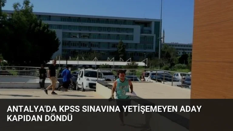 Antalya’da KPSS Sınavına Yetişemeyen Aday Kapıdan Döndü
