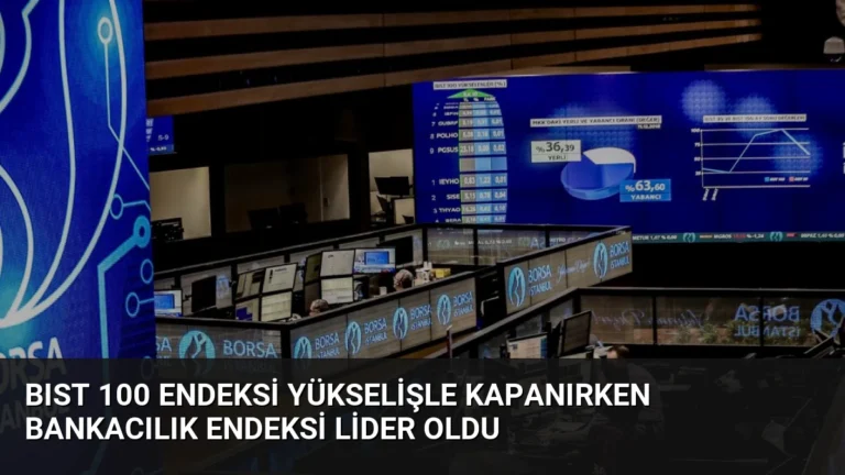 BIST 100 Endeksi Yükselişle Kapanırken Bankacılık Endeksi Lider Oldu
