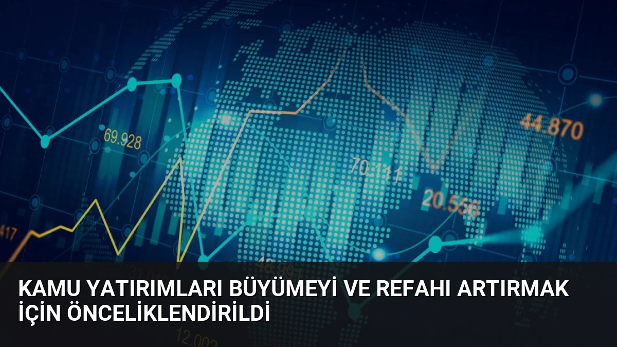 Kamu Yatırımları Büyümeyi ve Refahı Artırmak İçin Önceliklendirildi