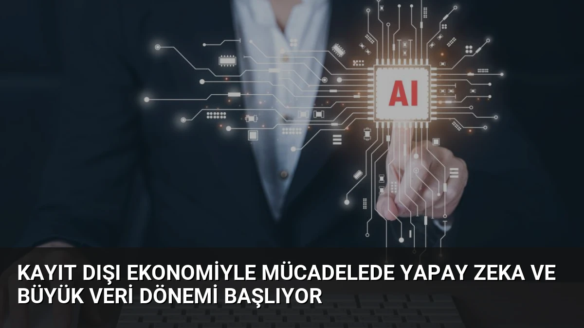 Kayıt Dışı Ekonomiyle Mücadelede Yapay Zeka ve Büyük Veri Dönemi Başlıyor