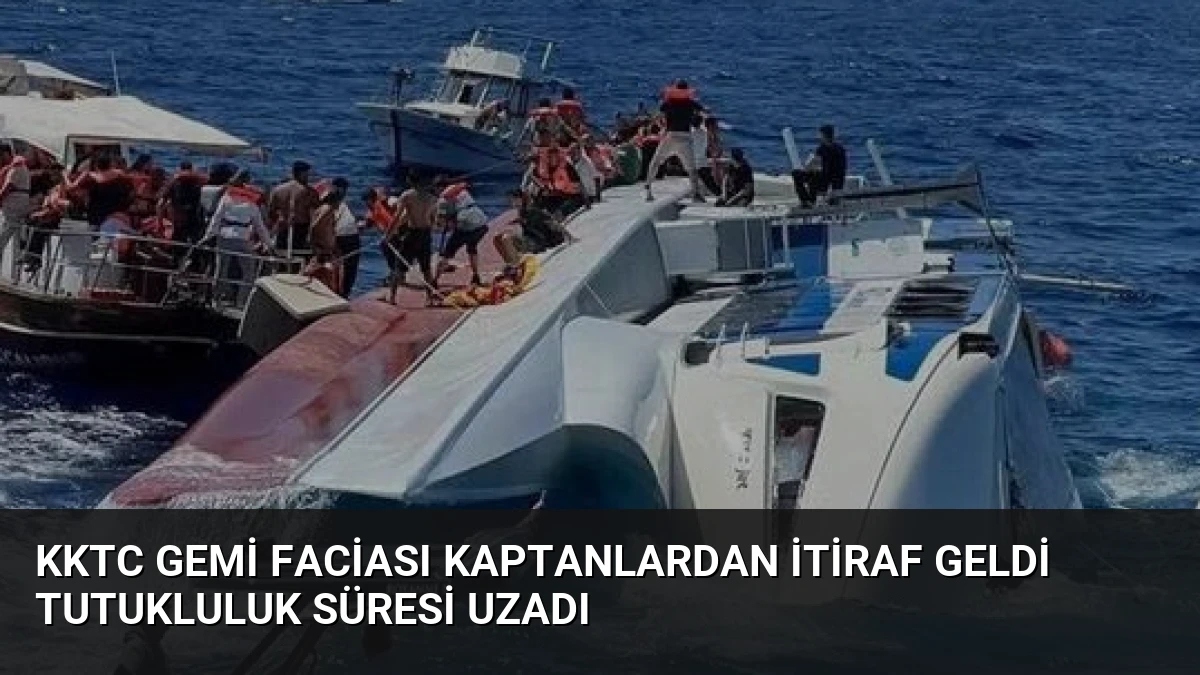 KKTC Gemi Faciası Kaptanlardan İtiraf Geldi Tutukluluk Süresi Uzadı
