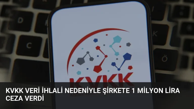 KVKK Veri İhlali Nedeniyle Şirkete 1 Milyon Lira Ceza Verdi