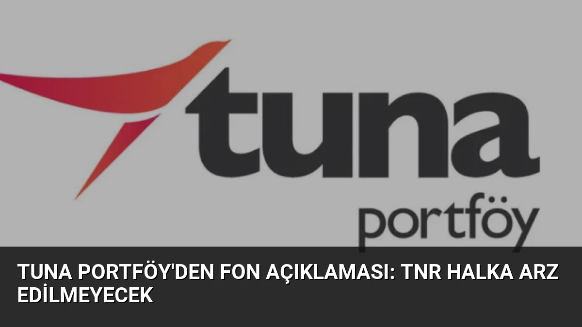 Tuna Portföy’den Fon Açıklaması: TNR Halka Arz Edilmeyecek