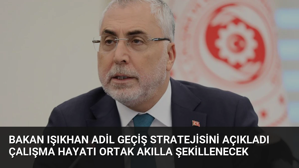 Bakan Işıkhan Adil Geçiş Stratejisini Açıkladı Çalışma Hayatı Ortak Akılla Şekillenecek