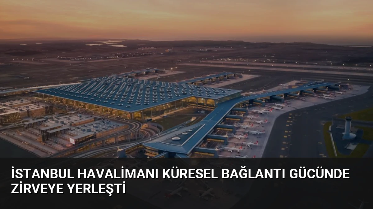 İstanbul Havalimanı Küresel Bağlantı Gücünde Zirveye Yerleşti