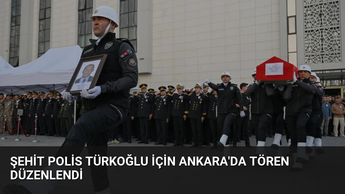 Şehit Polis Türkoğlu İçin Ankara’da Tören Düzenlendi