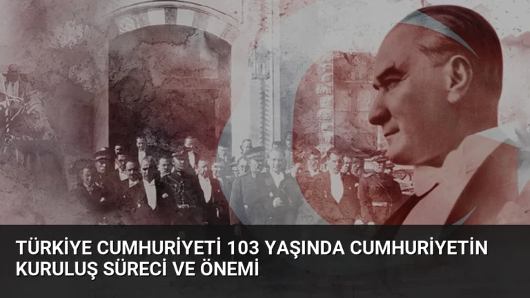 Türkiye Cumhuriyeti 103 Yaşında Cumhuriyetin Kuruluş Süreci ve Önemi