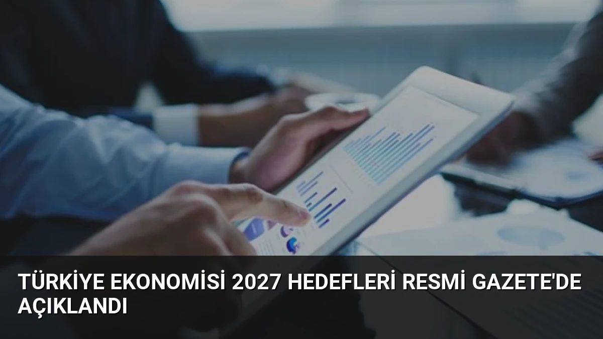 Türkiye Ekonomisi 2027 Hedefleri Resmi Gazete’de Açıklandı